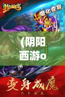 (阴阳西游oppo) 阴阳西游热血版探秘：揭秘经典人物重塑与剧情演绎，全新视角带你领略传统与现代的融合魅力！